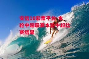 安信10彩票平台-本轮中超联赛本轮中超比赛结果