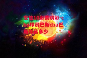 安信10彩票购彩-cba球员巴斯cba巴斯年薪多少