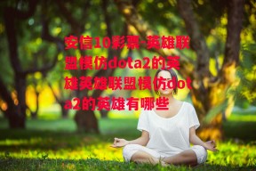 安信10彩票-英雄联盟模仿dota2的英雄英雄联盟模仿dota2的英雄有哪些