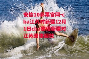 安信10彩票官网-cba江苏对新疆12月1日cba赛程新疆对江苏录像回放