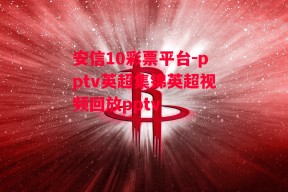 安信10彩票平台-pptv英超集锦英超视频回放pptv